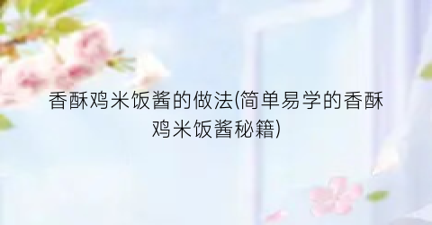 香酥鸡米饭酱的做法(简单易学的香酥鸡米饭酱秘籍)