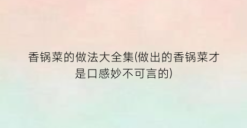 香锅菜的做法大全集(做出的香锅菜才是口感妙不可言的)