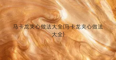 马卡龙夹心做法大全(马卡龙夹心做法大全)