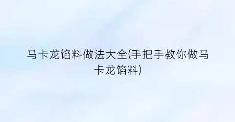 “马卡龙馅料做法大全(手把手教你做马卡龙馅料)