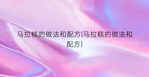 马拉糕的做法和配方(马拉糕的做法和配方)