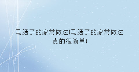 马肠子的家常做法(马肠子的家常做法真的很简单)