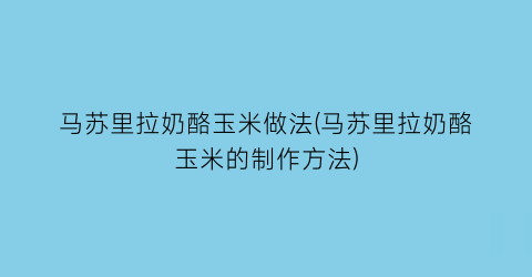 马苏里拉奶酪玉米做法(马苏里拉奶酪玉米的制作方法)