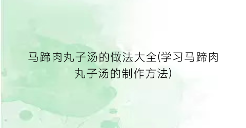 “马蹄肉丸子汤的做法大全(学习马蹄肉丸子汤的制作方法)