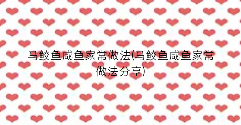 马鲛鱼咸鱼家常做法(马鲛鱼咸鱼家常做法分享)