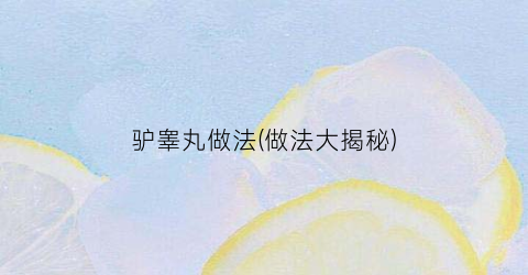 驴睾丸做法(做法大揭秘)