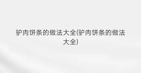 驴肉饼条的做法大全(驴肉饼条的做法大全)