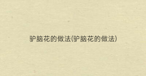 驴脑花的做法(驴脑花的做法)