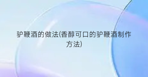 驴鞭酒的做法(香醇可口的驴鞭酒制作方法)