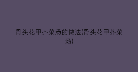骨头花甲芥菜汤的做法(骨头花甲芥菜汤)