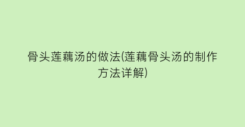 “骨头莲藕汤的做法(莲藕骨头汤的制作方法详解)