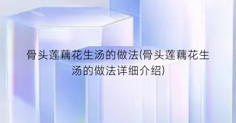 骨头莲藕花生汤的做法(骨头莲藕花生汤的做法详细介绍)