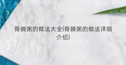 “骨腩粥的做法大全(骨腩粥的做法详细介绍)