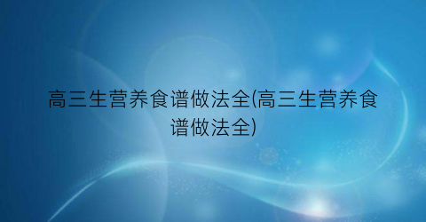 高三生营养食谱做法全(高三生营养食谱做法全)