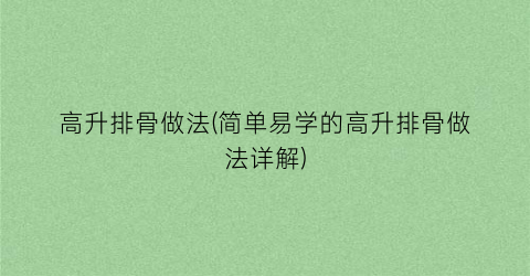 “高升排骨做法(简单易学的高升排骨做法详解)