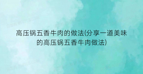 “高压锅五香牛肉的做法(分享一道美味的高压锅五香牛肉做法)