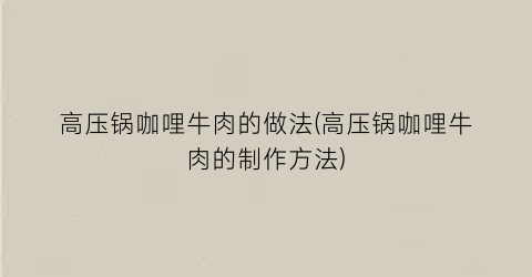 “高压锅咖哩牛肉的做法(高压锅咖哩牛肉的制作方法)