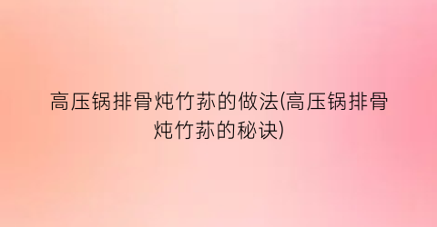 高压锅排骨炖竹荪的做法(高压锅排骨炖竹荪的秘诀)