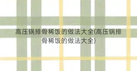 “高压锅排骨稀饭的做法大全(高压锅排骨稀饭的做法大全)