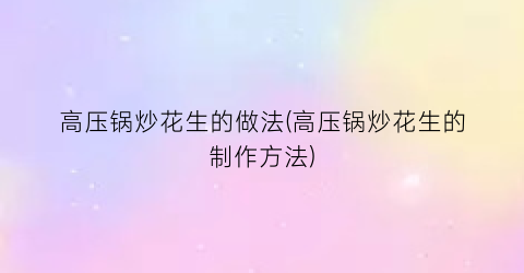 高压锅炒花生的做法(高压锅炒花生的制作方法)