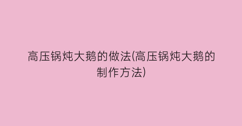 “高压锅炖大鹅的做法(高压锅炖大鹅的制作方法)