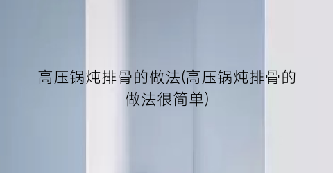 高压锅炖排骨的做法(高压锅炖排骨的做法很简单)