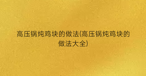 高压锅炖鸡块的做法(高压锅炖鸡块的做法大全)