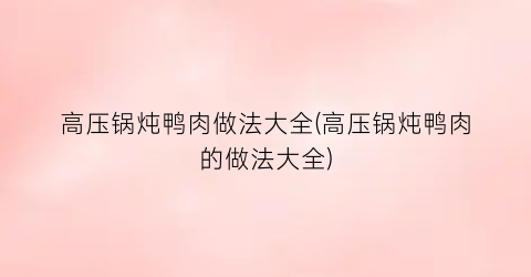 “高压锅炖鸭肉做法大全(高压锅炖鸭肉的做法大全)