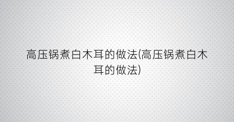 高压锅煮白木耳的做法(高压锅煮白木耳的做法)