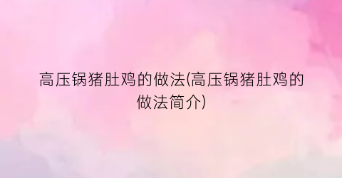 高压锅猪肚鸡的做法(高压锅猪肚鸡的做法简介)