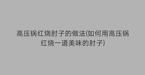 高压锅红烧肘子的做法(如何用高压锅红烧一道美味的肘子)