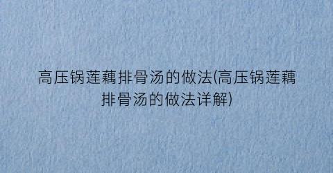 高压锅莲藕排骨汤的做法(高压锅莲藕排骨汤的做法详解)