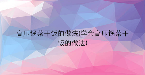 高压锅菜干饭的做法(学会高压锅菜干饭的做法)