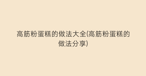 高筋粉蛋糕的做法大全(高筋粉蛋糕的做法分享)
