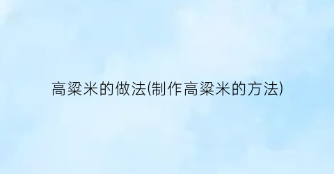 高粱米的做法(制作高粱米的方法)