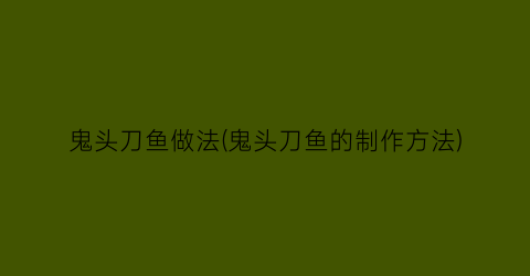 鬼头刀鱼做法(鬼头刀鱼的制作方法)