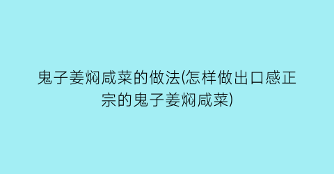 “鬼子姜焖咸菜的做法(怎样做出口感正宗的鬼子姜焖咸菜)