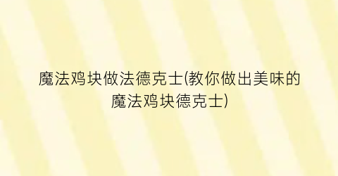 “魔法鸡块做法德克士(教你做出美味的魔法鸡块德克士)