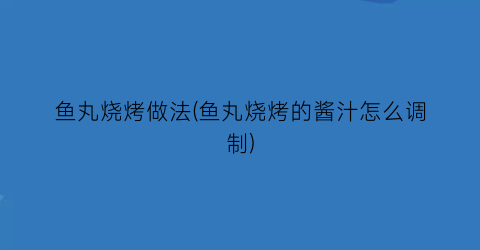 “鱼丸烧烤做法(鱼丸烧烤的酱汁怎么调制)