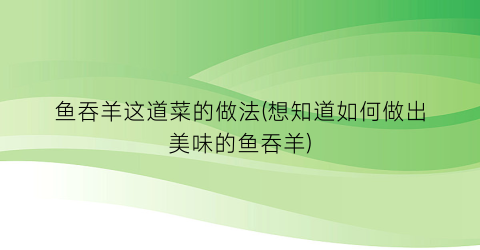 鱼吞羊这道菜的做法(想知道如何做出美味的鱼吞羊)