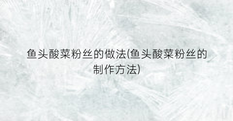 鱼头酸菜粉丝的做法(鱼头酸菜粉丝的制作方法)