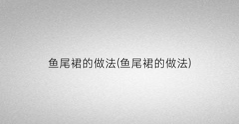 “鱼尾裙的做法(鱼尾裙的做法)