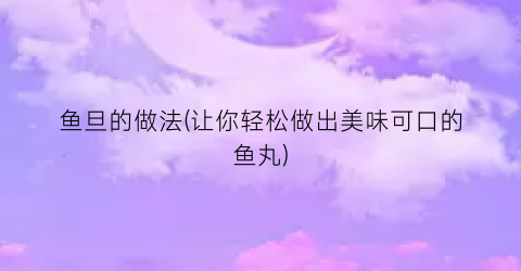 鱼旦的做法(让你轻松做出美味可口的鱼丸)