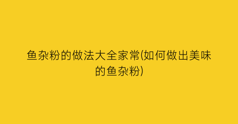 “鱼杂粉的做法大全家常(如何做出美味的鱼杂粉)