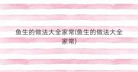 鱼生的做法大全家常(鱼生的做法大全家常)