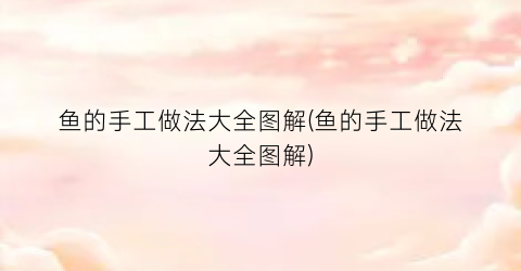 鱼的手工做法大全图解(鱼的手工做法大全图解)