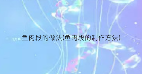 鱼肉段的做法(鱼肉段的制作方法)