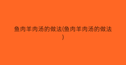 鱼肉羊肉汤的做法(鱼肉羊肉汤的做法)