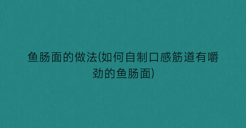 鱼肠面的做法(如何自制口感筋道有嚼劲的鱼肠面)