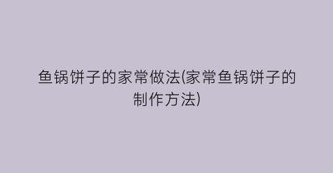 “鱼锅饼子的家常做法(家常鱼锅饼子的制作方法)